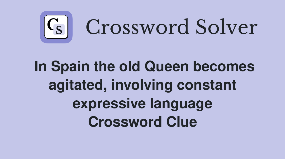 In Spain the old Queen becomes agitated, involving constant expressive language Crossword Clue