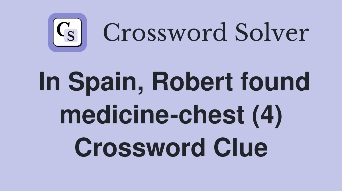 In Spain, Robert found medicine-chest (4) Crossword Clue