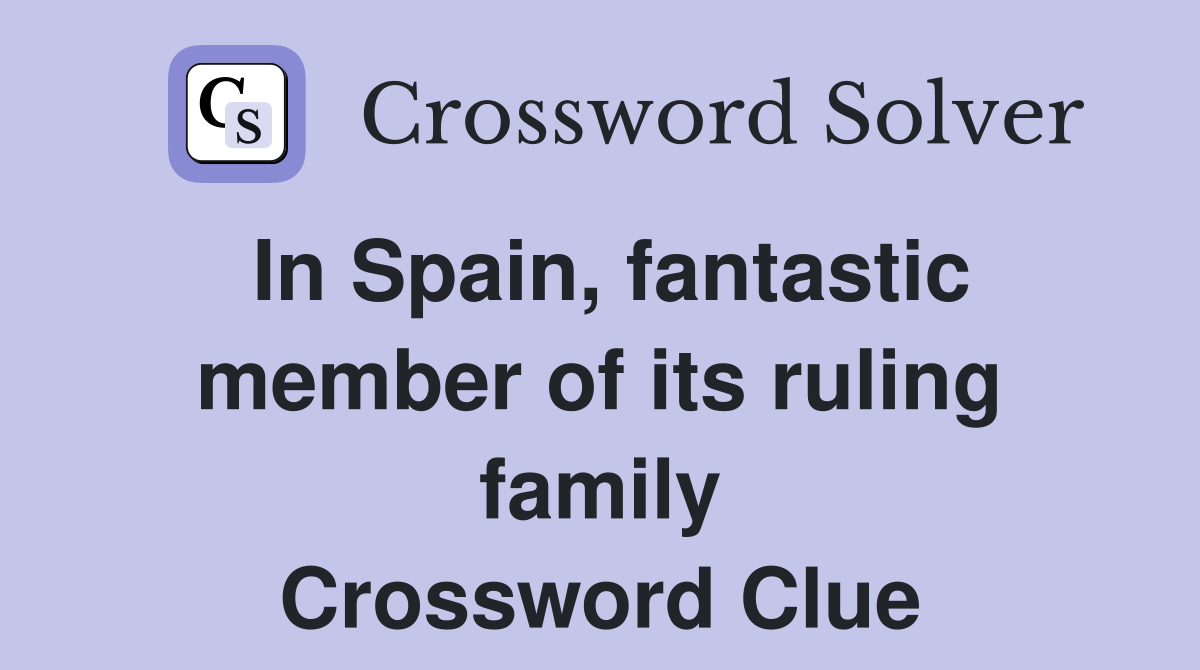 In Spain, fantastic member of its ruling family Crossword Clue