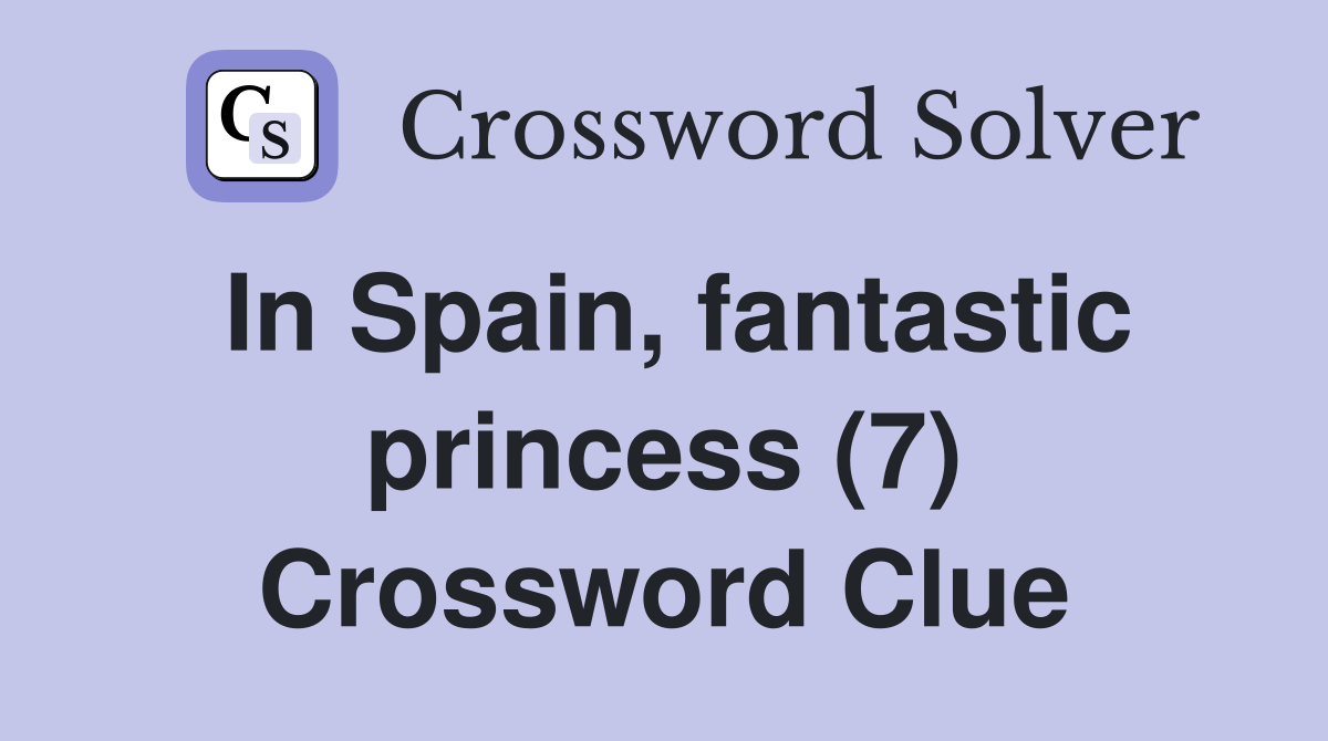 In Spain, fantastic princess (7) Crossword Clue