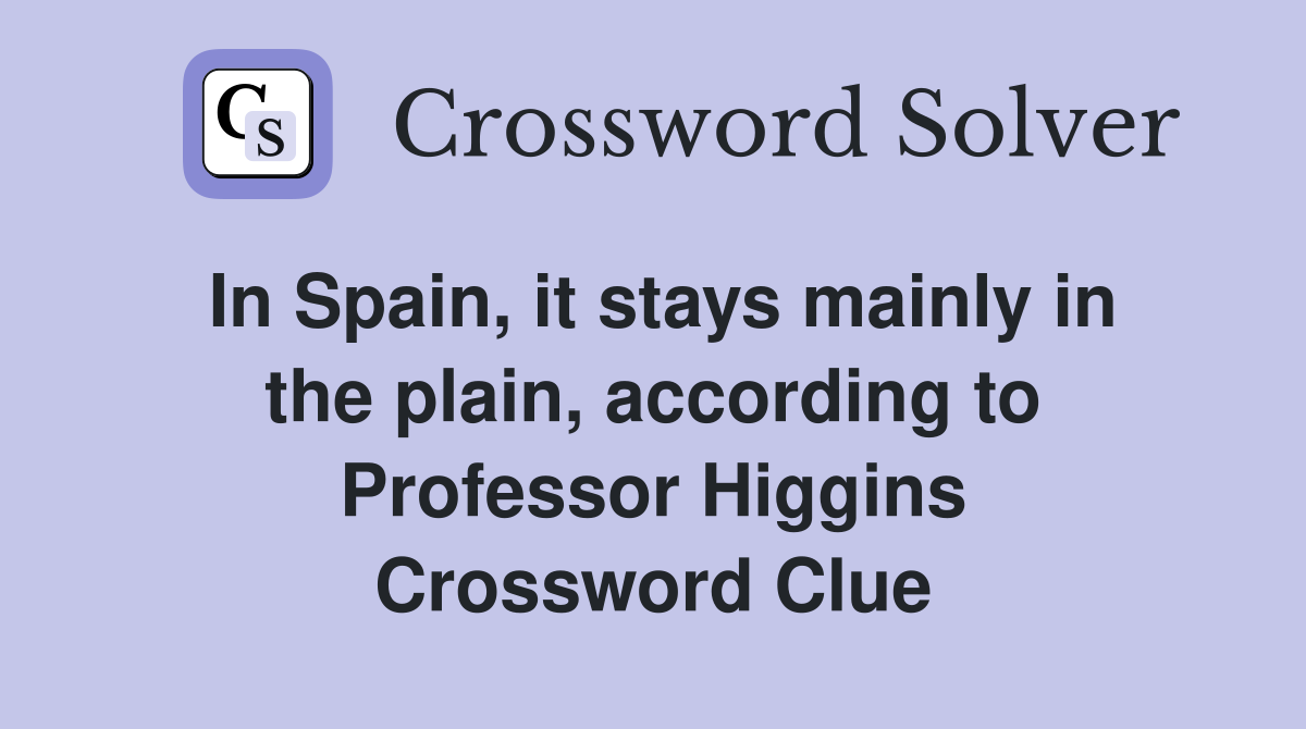 In Spain, it stays mainly in the plain, according to Professor Higgins Crossword Clue