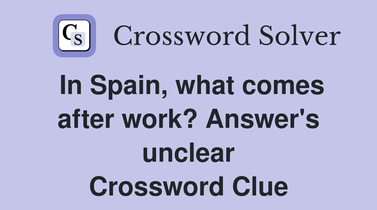 In Spain, what comes after work? Answer's unclear Crossword Clue