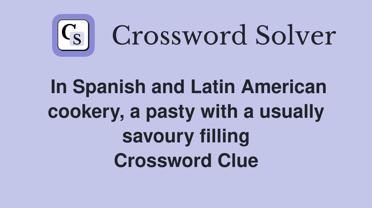In Spanish and Latin American cookery, a pasty with a usually savoury filling Crossword Clue