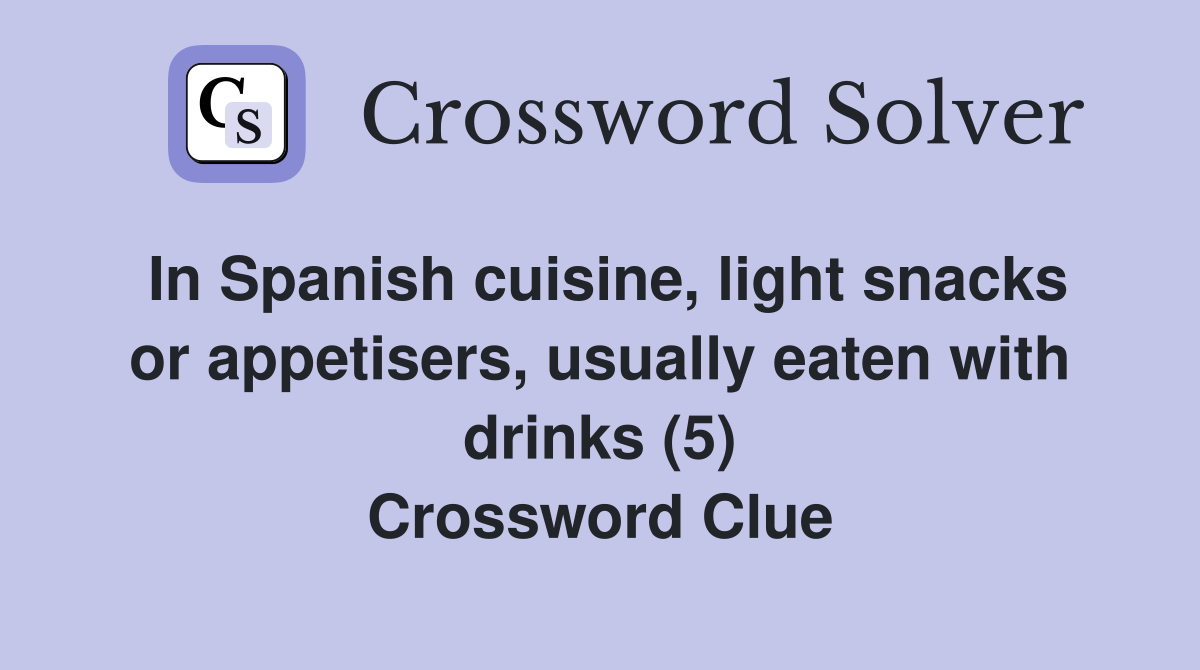 In Spanish cuisine, light snacks or appetisers, usually eaten with drinks (5) Crossword Clue
