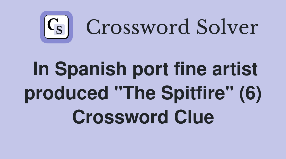 In Spanish port fine artist produced "The Spitfire" (6) Crossword Clue