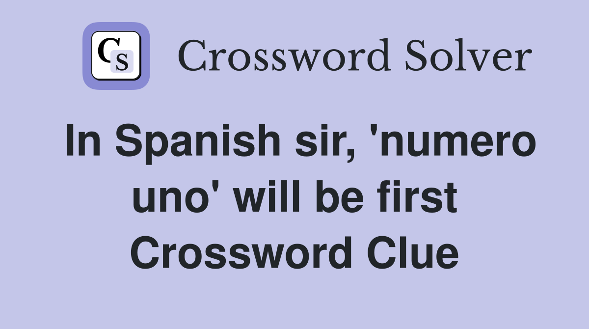 In Spanish sir, 'numero uno' will be first Crossword Clue