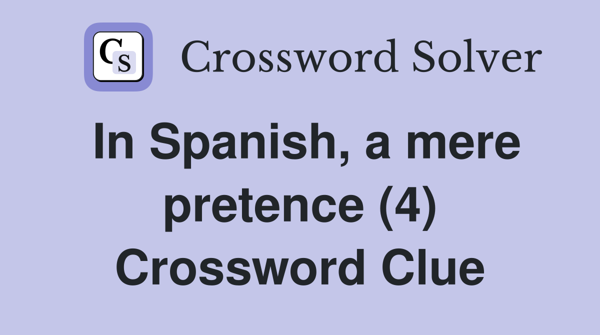 In Spanish, a mere pretence (4) Crossword Clue