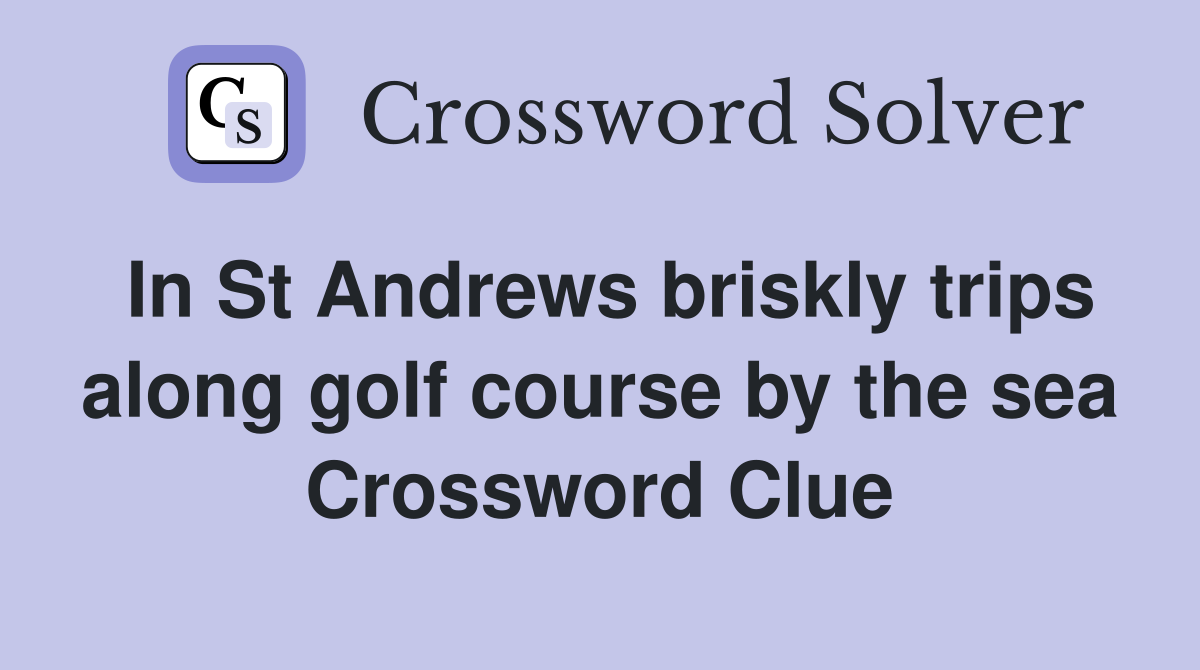 In St Andrews briskly trips along golf course by the sea Crossword Clue