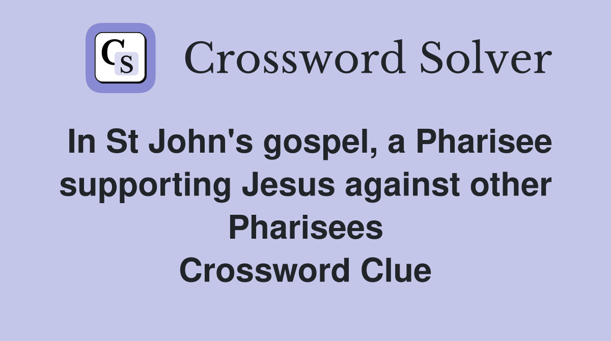 In St John's gospel, a Pharisee supporting Jesus against other Pharisees Crossword Clue