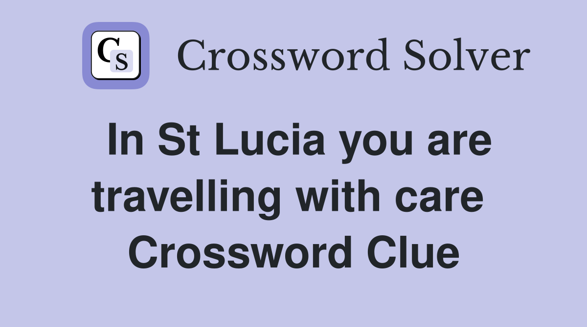 In St Lucia you are travelling with care  Crossword Clue