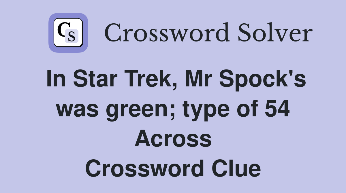 In Star Trek, Mr Spock's was green; type of 54 Across Crossword Clue