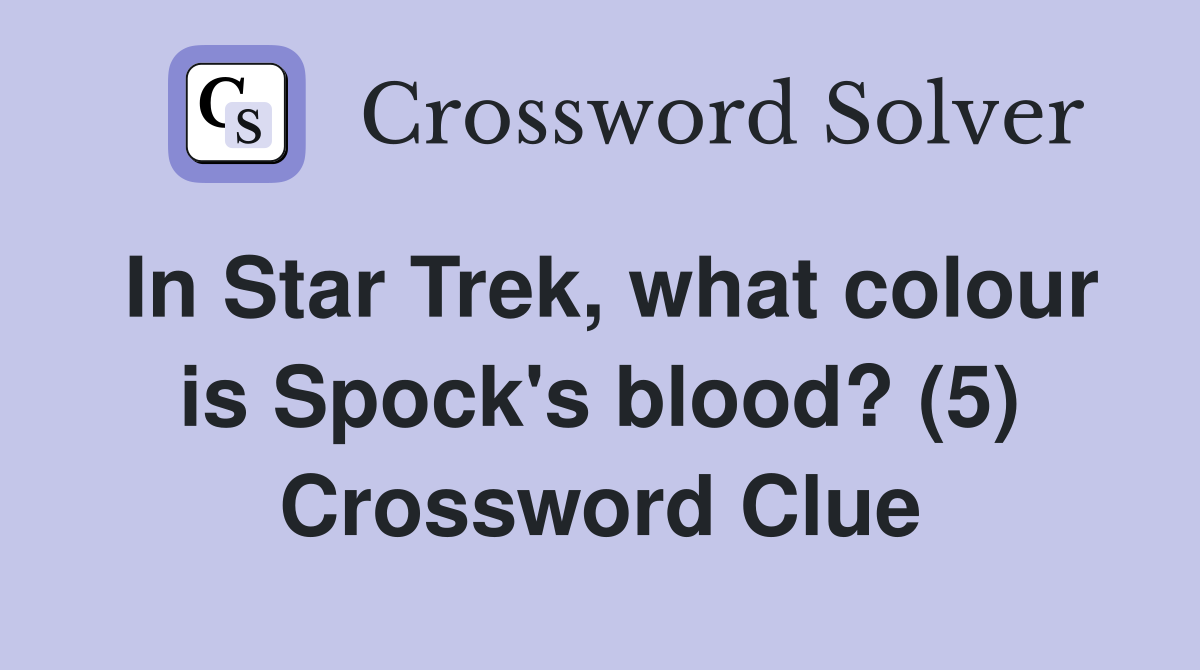 In Star Trek, what colour is Spock's blood? (5) Crossword Clue