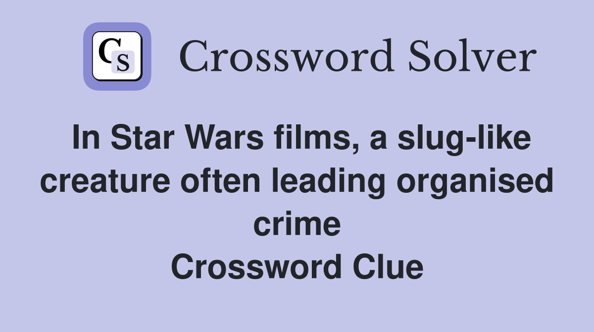 In Star Wars films, a slug-like creature often leading organised crime Crossword Clue