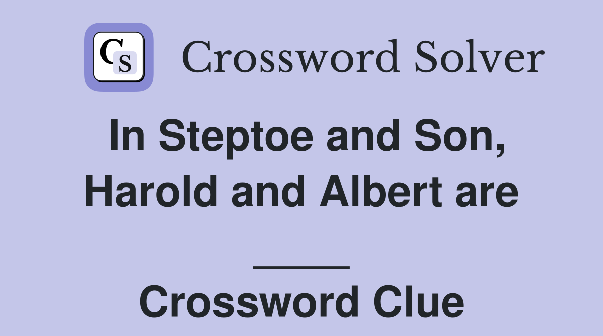 In Steptoe and Son, Harold and Albert are ____ Crossword Clue