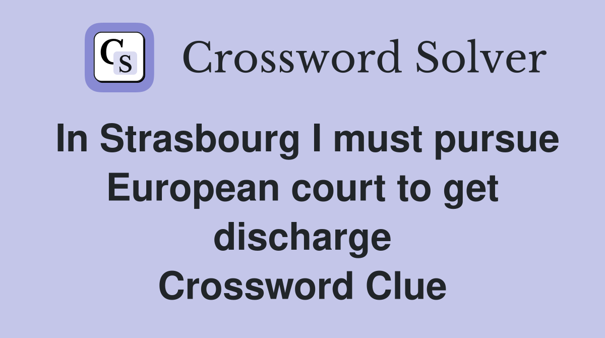 In Strasbourg I must pursue European court to get discharge Crossword Clue