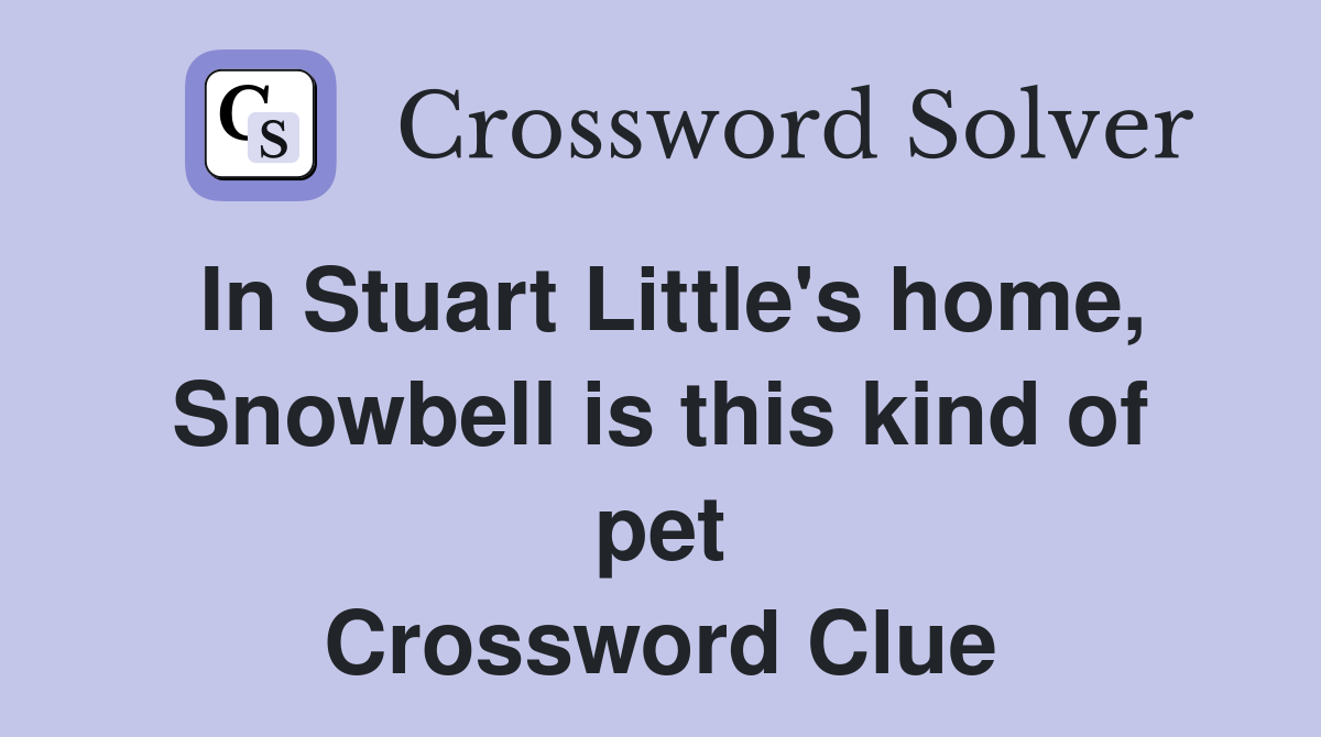 In Stuart Little's home, Snowbell is this kind of pet Crossword Clue