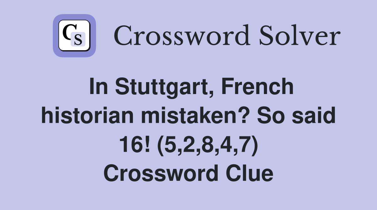 In Stuttgart, French historian mistaken? So said 16! (5,2,8,4,7) Crossword Clue