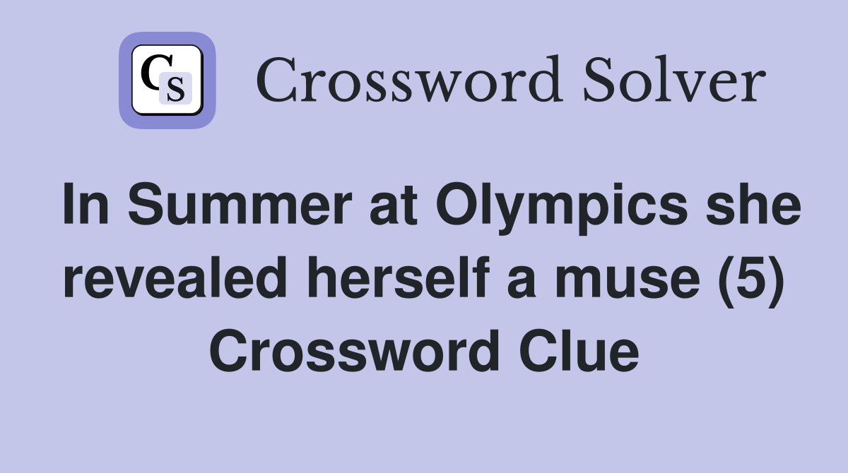 In Summer at Olympics she revealed herself a muse (5) Crossword Clue