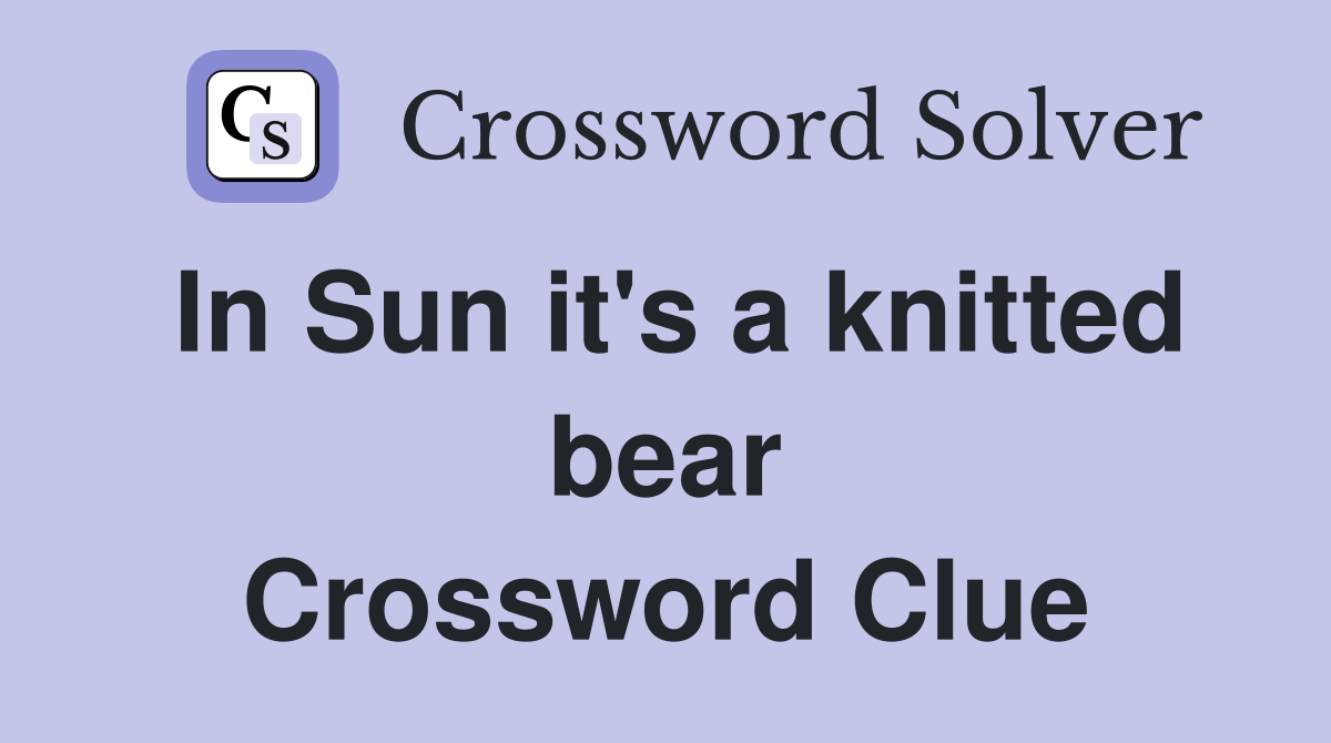 In Sun it's a knitted bear Crossword Clue