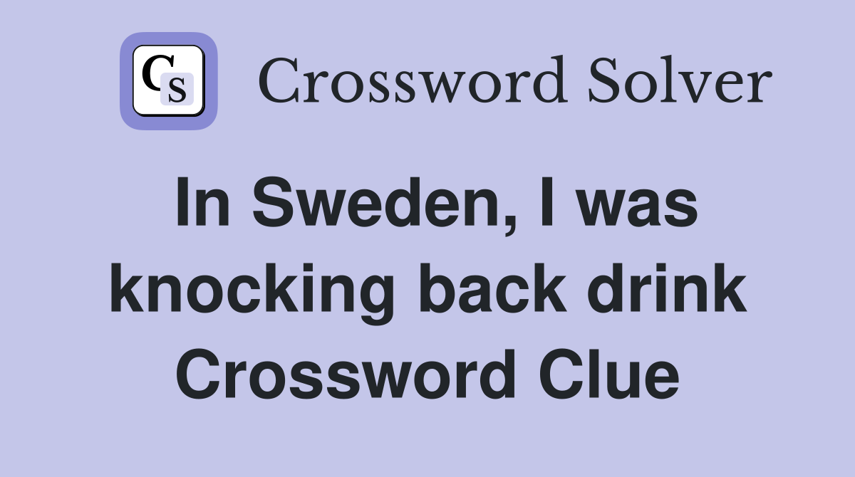 In Sweden, I was knocking back drink Crossword Clue