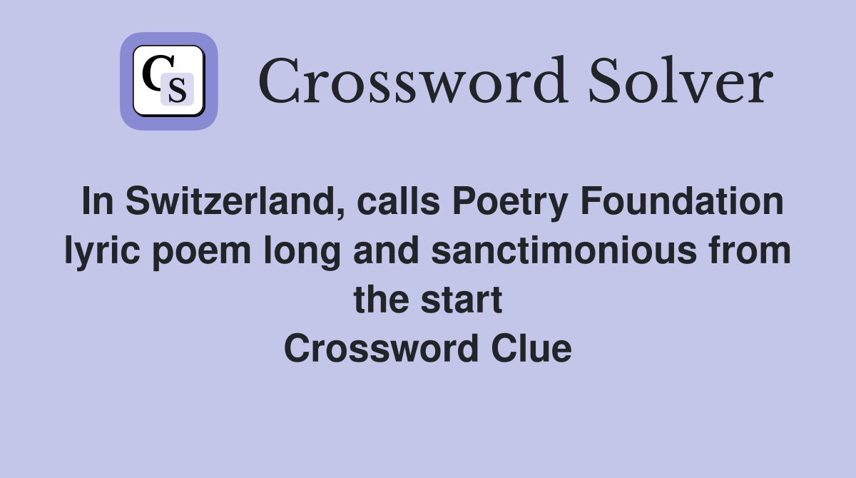 In Switzerland, calls Poetry Foundation lyric poem long and sanctimonious from the start Crossword Clue