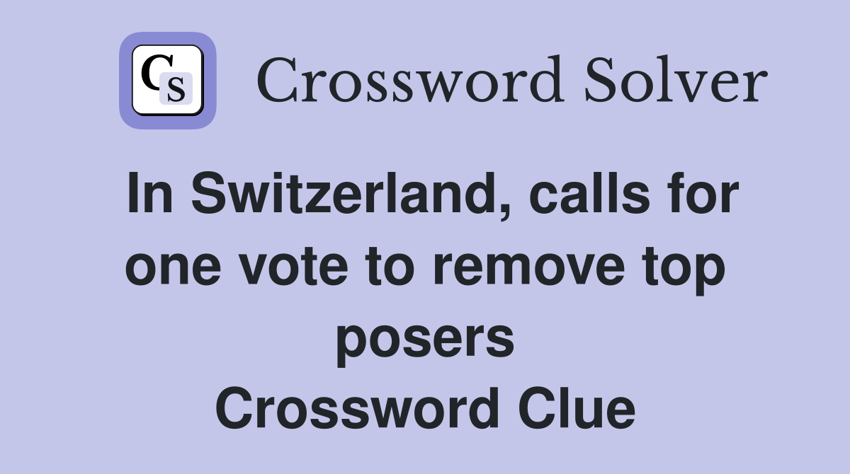 In Switzerland, calls for one vote to remove top posers Crossword Clue
