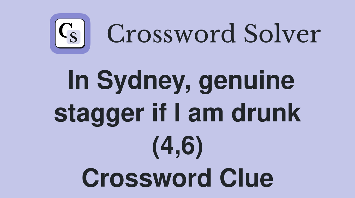 In Sydney, genuine stagger if I am drunk (4,6) Crossword Clue
