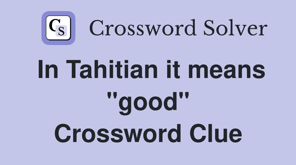 In Tahitian it means "good" Crossword Clue