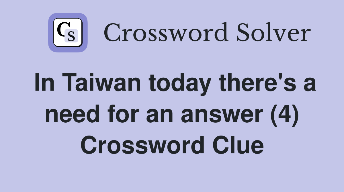 In Taiwan today there's a need for an answer (4) Crossword Clue