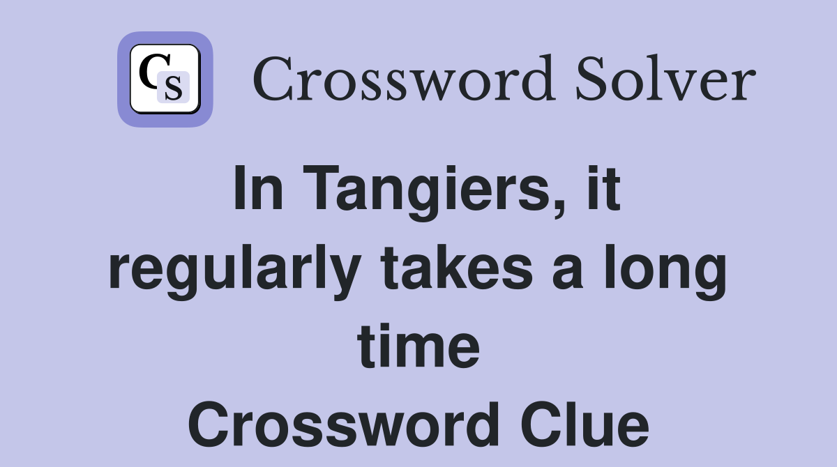 In Tangiers, it regularly takes a long time Crossword Clue