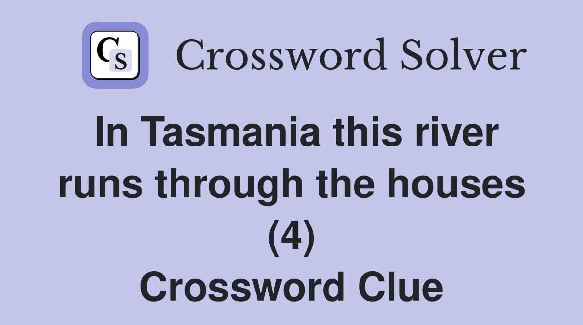 In Tasmania this river runs through the houses (4) Crossword Clue