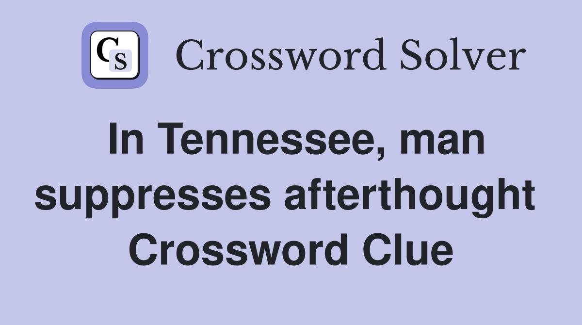 In Tennessee, man suppresses afterthought  Crossword Clue