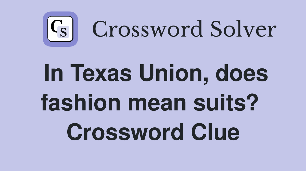 In Texas Union, does fashion mean suits?  Crossword Clue