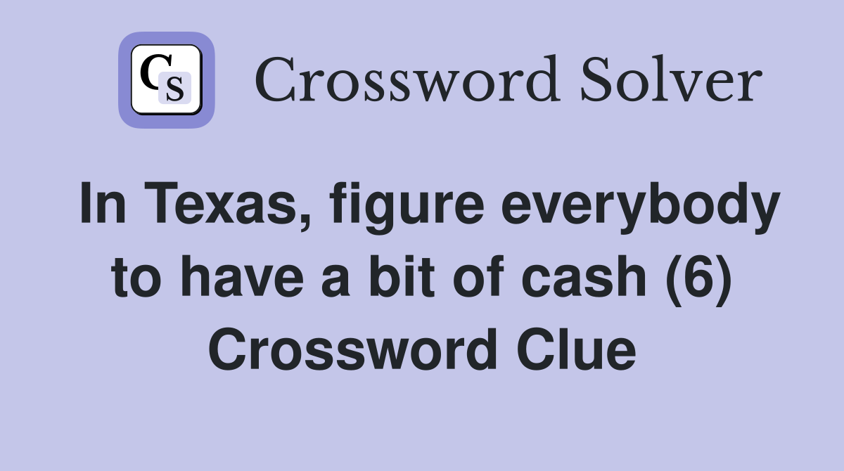 In Texas, figure everybody to have a bit of cash (6) Crossword Clue