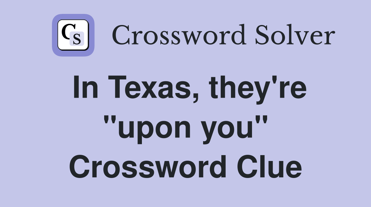In Texas, they're "upon you" Crossword Clue