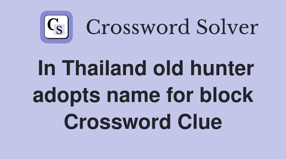 In Thailand old hunter adopts name for block Crossword Clue
