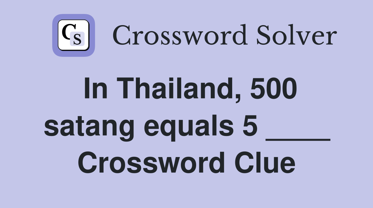 In Thailand, 500 satang equals 5 ____ Crossword Clue