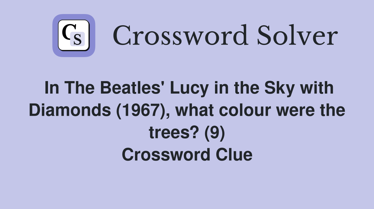 In The Beatles' Lucy in the Sky with Diamonds (1967), what colour were the trees? (9) Crossword Clue