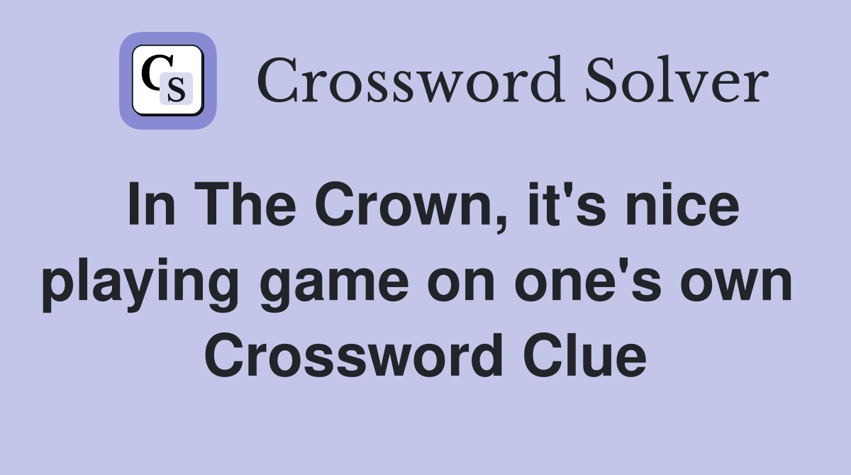 In The Crown, it's nice playing game on one's own  Crossword Clue
