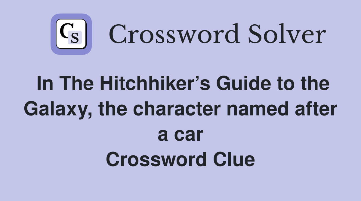 In The Hitchhiker’s Guide to the Galaxy, the character named after a car Crossword Clue