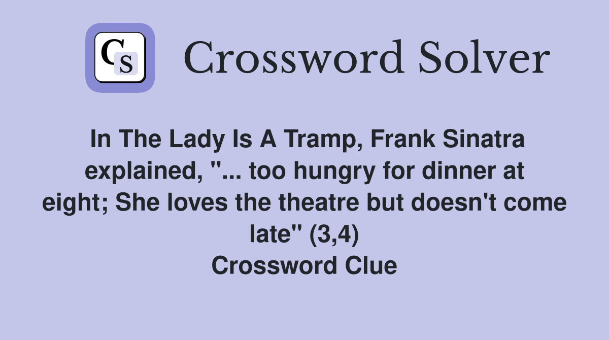 In The Lady Is A Tramp, Frank Sinatra explained, "... too hungry for dinner at eight; She loves the theatre but doesn't come late" (3,4) Crossword Clue