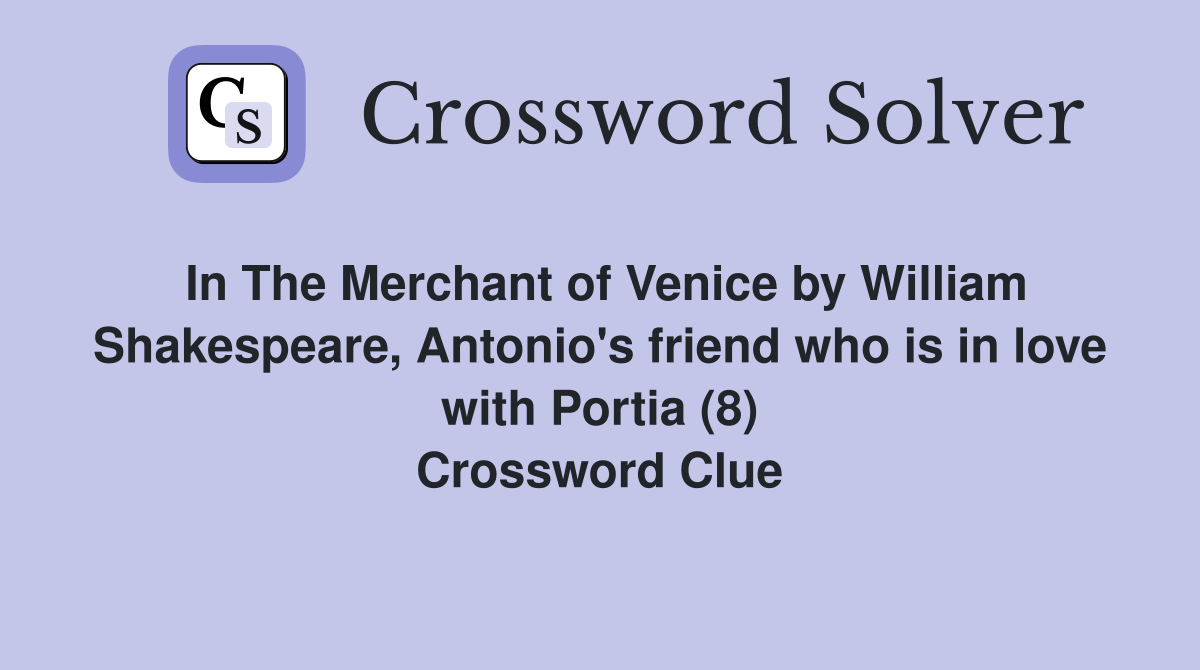 In The Merchant of Venice by William Shakespeare, Antonio's friend who is in love with Portia (8) Crossword Clue