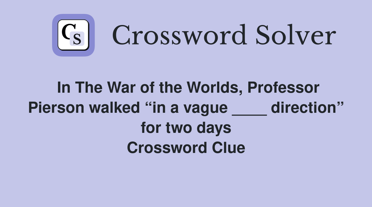 In The War of the Worlds, Professor Pierson walked “in a vague ____ direction” for two days Crossword Clue