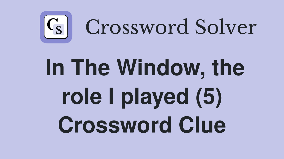 In The Window, the role I played (5) Crossword Clue