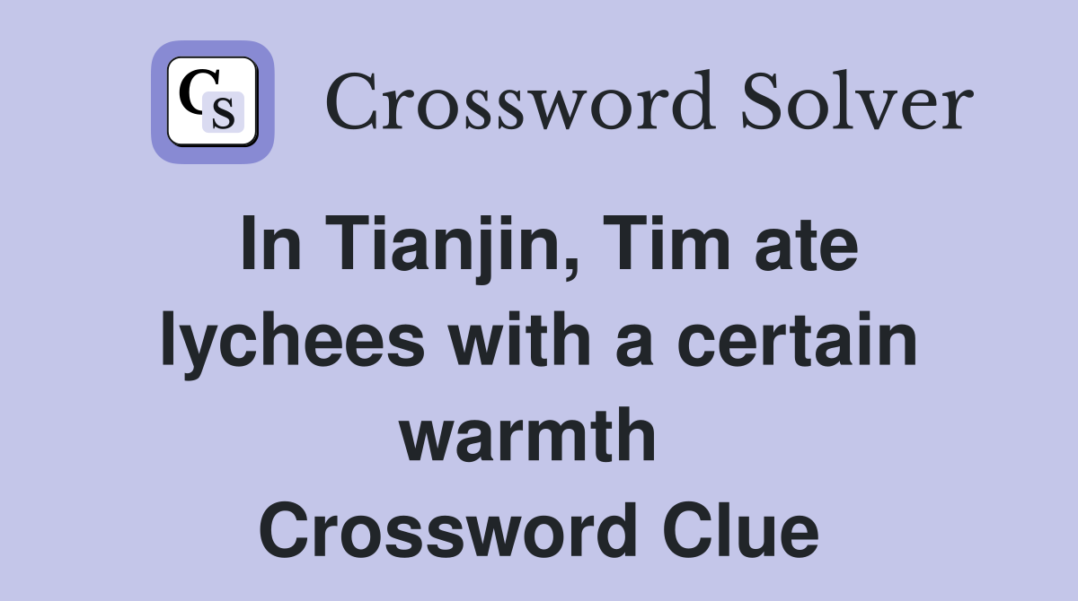 In Tianjin, Tim ate lychees with a certain warmth  Crossword Clue