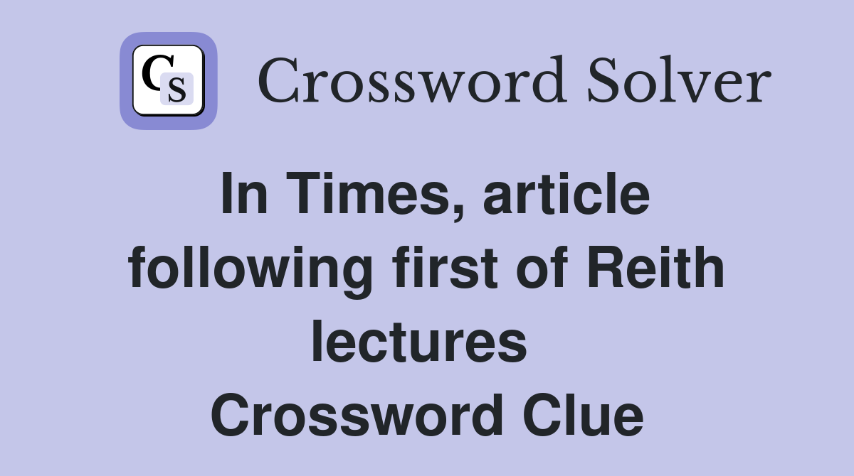 In Times, article following first of Reith lectures  Crossword Clue