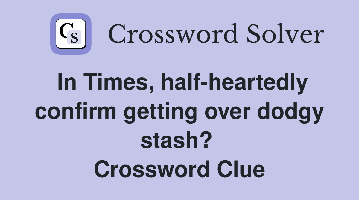In Times, half-heartedly confirm getting over dodgy stash?  Crossword Clue