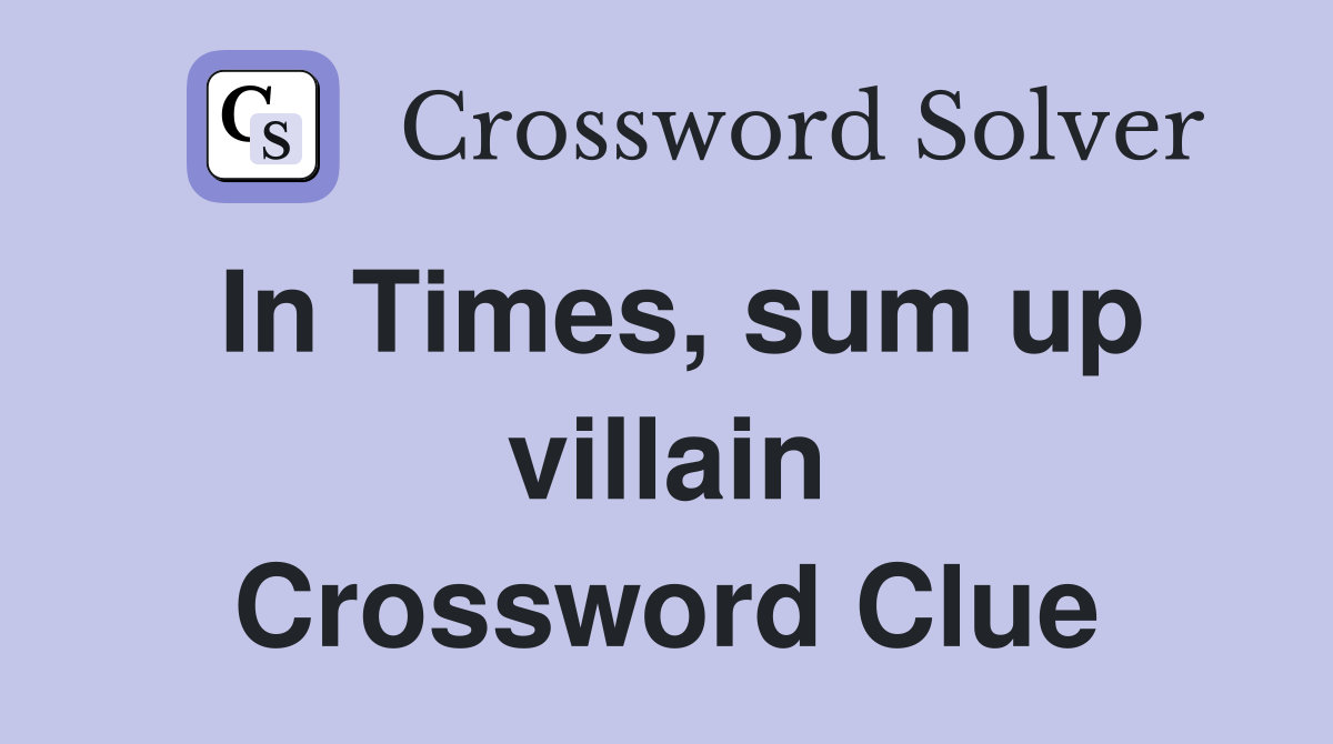 In Times, sum up villain Crossword Clue