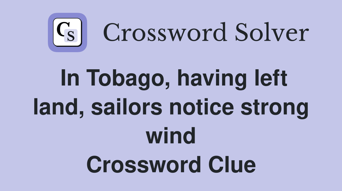 In Tobago, having left land, sailors notice strong wind Crossword Clue