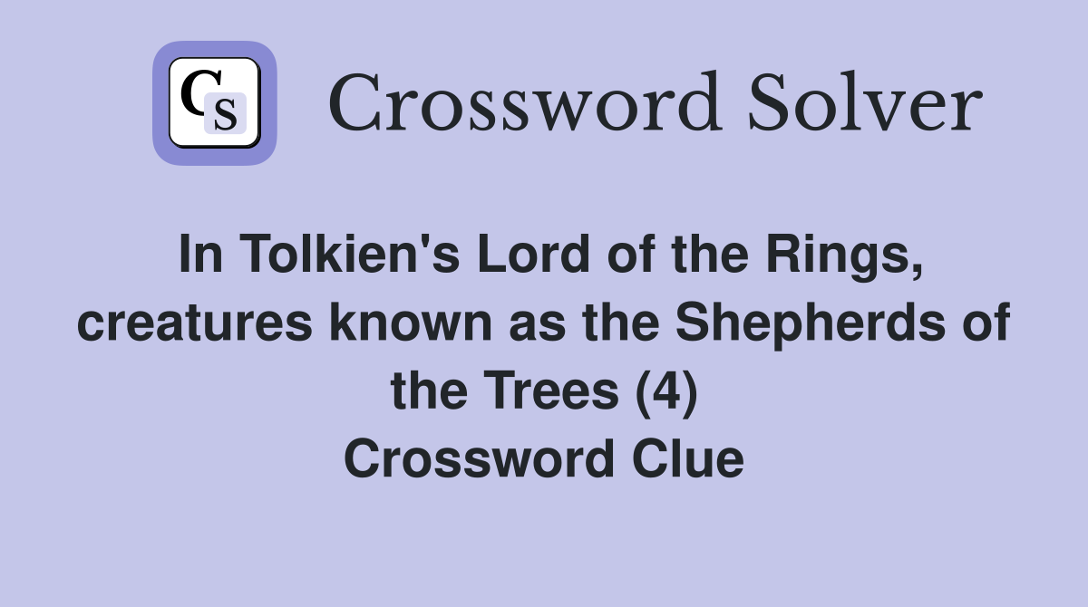 In Tolkien's Lord of the Rings, creatures known as the Shepherds of the Trees (4) Crossword Clue